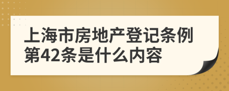 上海市房地产登记条例第42条是什么内容