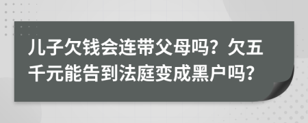 儿子欠钱会连带父母吗？欠五千元能告到法庭变成黑户吗？