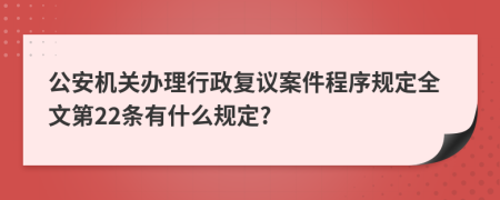 公安机关办理行政复议案件程序规定全文第22条有什么规定?