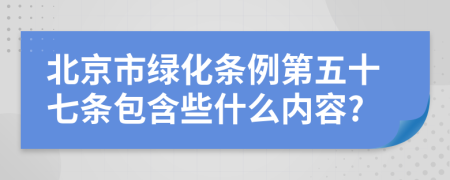 北京市绿化条例第五十七条包含些什么内容?