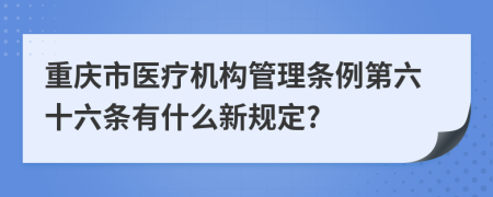 重庆市医疗机构管理条例第六十六条有什么新规定?