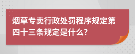 烟草专卖行政处罚程序规定第四十三条规定是什么?