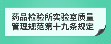 药品检验所实验室质量管理规范第十九条规定