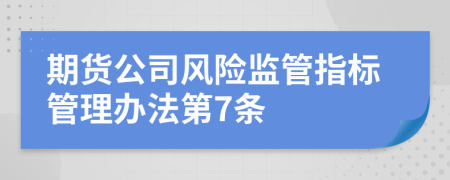 期货公司风险监管指标管理办法第7条