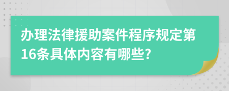 办理法律援助案件程序规定第16条具体内容有哪些?