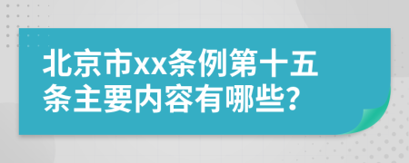 北京市xx条例第十五条主要内容有哪些？