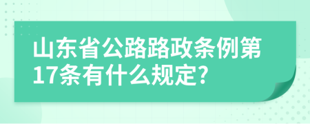 山东省公路路政条例第17条有什么规定?