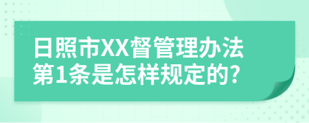 日照市XX督管理办法第1条是怎样规定的?