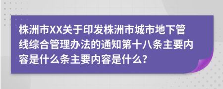 株洲市XX关于印发株洲市城市地下管线综合管理办法的通知第十八条主要内容是什么条主要内容是什么？