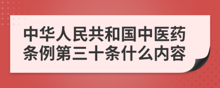 中华人民共和国中医药条例第三十条什么内容