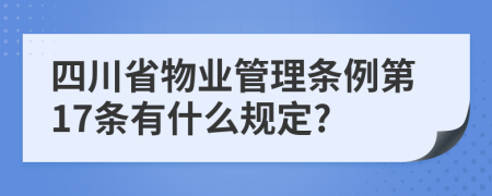 四川省物业管理条例第17条有什么规定?