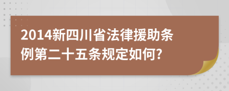 2014新四川省法律援助条例第二十五条规定如何?