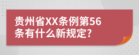 贵州省XX条例第56条有什么新规定?
