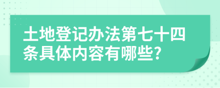 土地登记办法第七十四条具体内容有哪些?