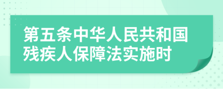 第五条中华人民共和国残疾人保障法实施时