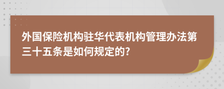 外国保险机构驻华代表机构管理办法第三十五条是如何规定的?