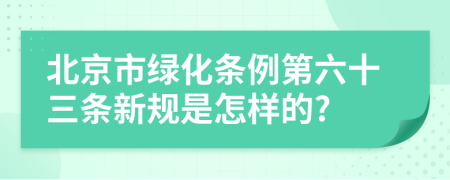 北京市绿化条例第六十三条新规是怎样的?