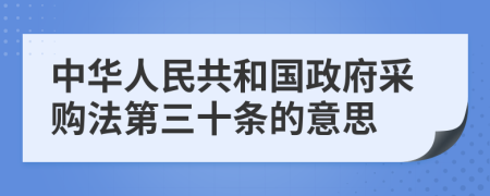 中华人民共和国政府采购法第三十条的意思