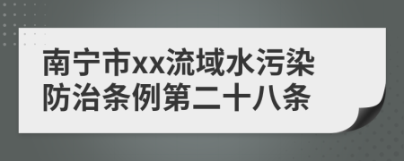 南宁市xx流域水污染防治条例第二十八条