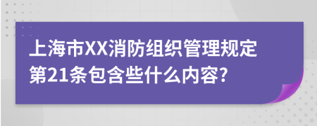 上海市XX消防组织管理规定第21条包含些什么内容?