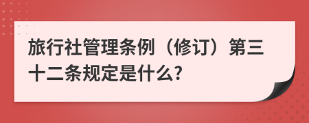 旅行社管理条例（修订）第三十二条规定是什么?