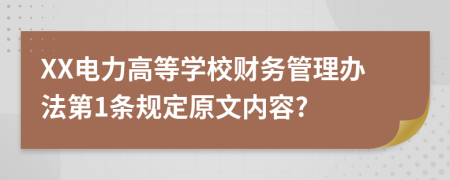 XX电力高等学校财务管理办法第1条规定原文内容?
