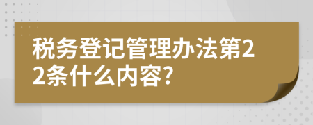 税务登记管理办法第22条什么内容?