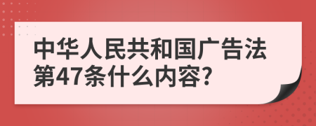 中华人民共和国广告法第47条什么内容?