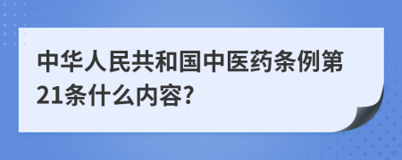 中华人民共和国中医药条例第21条什么内容?