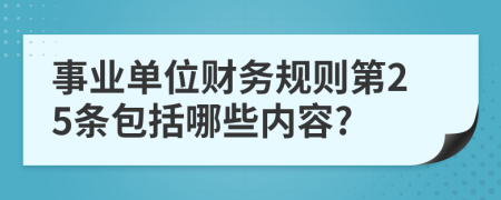 事业单位财务规则第25条包括哪些内容?