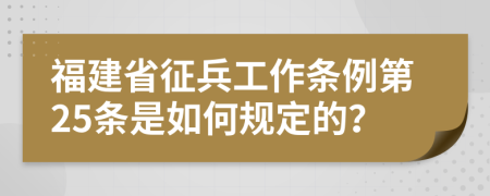 福建省征兵工作条例第25条是如何规定的？
