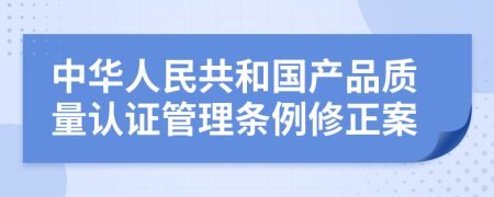 中华人民共和国产品质量认证管理条例修正案