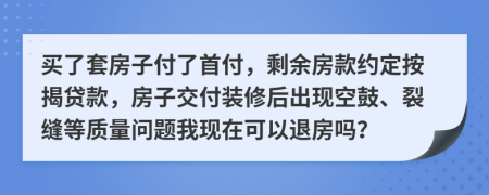 买了套房子付了首付，剩余房款约定按揭贷款，房子交付装修后出现空鼓、裂缝等质量问题我现在可以退房吗？
