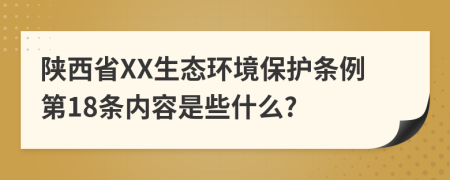 陕西省XX生态环境保护条例第18条内容是些什么?