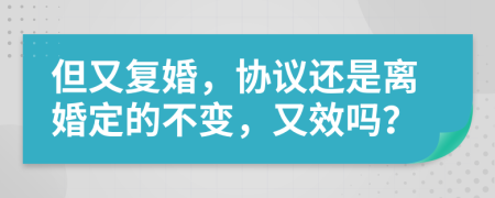 但又复婚，协议还是离婚定的不变，又效吗？