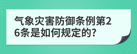 气象灾害防御条例第26条是如何规定的?