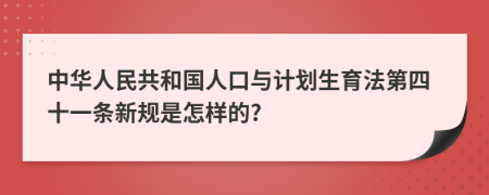 中华人民共和国人口与计划生育法第四十一条新规是怎样的?