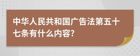 中华人民共和国广告法第五十七条有什么内容?