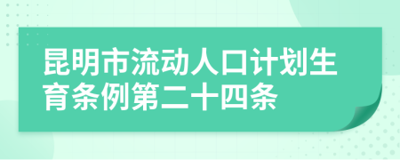 昆明市流动人口计划生育条例第二十四条