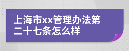 上海市xx管理办法第二十七条怎么样