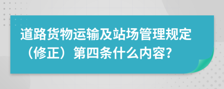 道路货物运输及站场管理规定（修正）第四条什么内容?