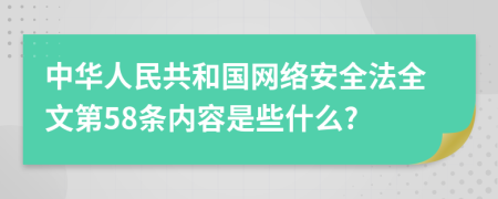 中华人民共和国网络安全法全文第58条内容是些什么?