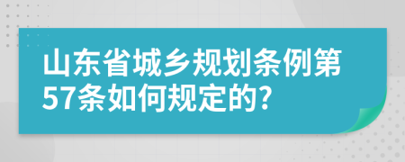 山东省城乡规划条例第57条如何规定的?