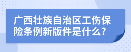 广西壮族自治区工伤保险条例新版件是什么?