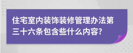 住宅室内装饰装修管理办法第三十六条包含些什么内容?