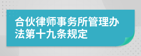 合伙律师事务所管理办法第十九条规定