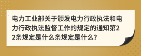 电力工业部关于颁发电力行政执法和电力行政执法监督工作的规定的通知第22条规定是什么条规定是什么？