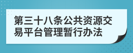 第三十八条公共资源交易平台管理暂行办法