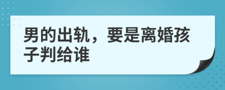 男的出轨，要是离婚孩子判给谁