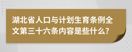 湖北省人口与计划生育条例全文第三十六条内容是些什么?